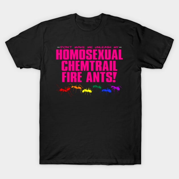 Homosexual Chemtrail Fire Ants T-Shirt by wheedesign